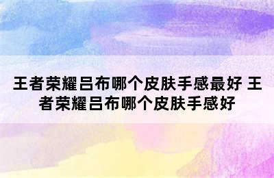 王者荣耀吕布哪个皮肤手感最好 王者荣耀吕布哪个皮肤手感好